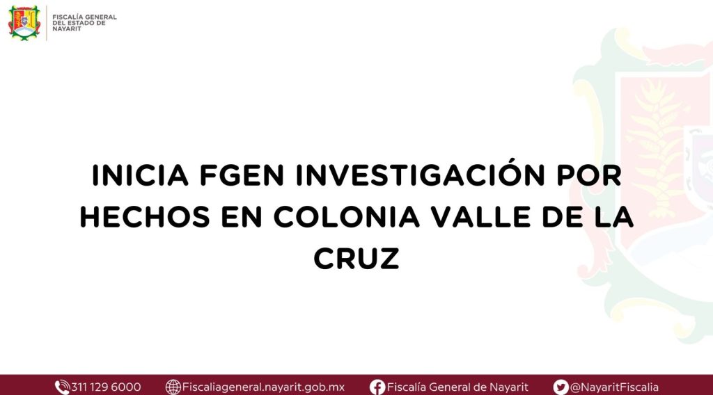 INICIA FGEN INVESTIGACIÓN POR HECHOS EN COLONIA VALLE DE LA CRUZ